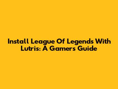 Install League Of Legends With Lutris: A Gamer's Guide