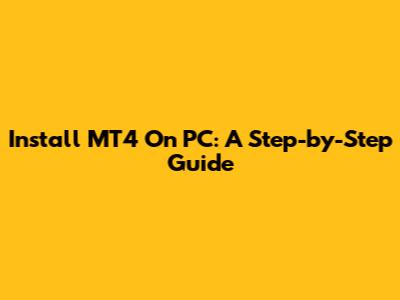 Install MT4 On PC: A Step-by-Step Guide