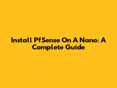 Install PfSense On A Nano: A Complete Guide