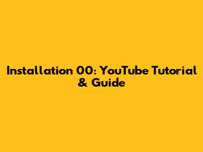 Installation 00: YouTube Tutorial & Guide