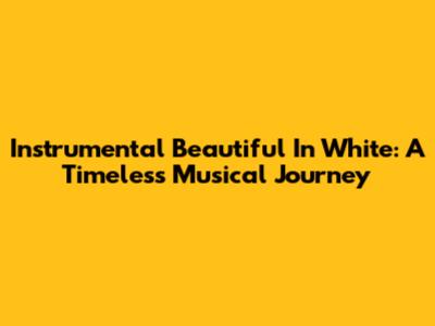Instrumental 'Beautiful In White': A Timeless Musical Journey