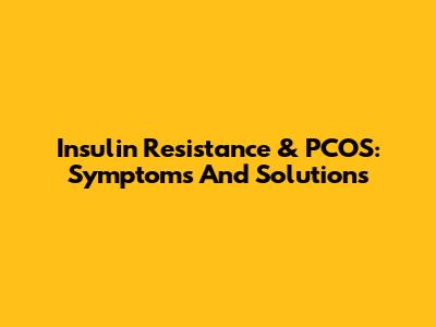 Insulin Resistance & PCOS: Symptoms And Solutions