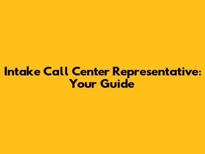 Intake Call Center Representative: Your Guide