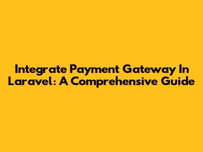 Integrate Payment Gateway In Laravel: A Comprehensive Guide