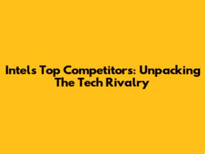 Intel's Top Competitors: Unpacking The Tech Rivalry