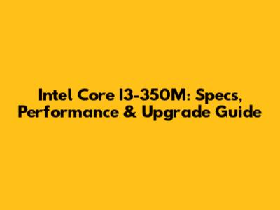 Intel Core I3-350M: Specs, Performance & Upgrade Guide