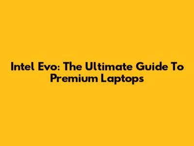 Intel Evo: The Ultimate Guide To Premium Laptops