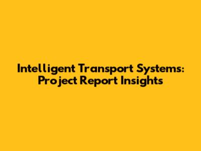 Intelligent Transport Systems: Project Report Insights