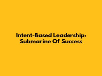 Intent-Based Leadership: Submarine Of Success