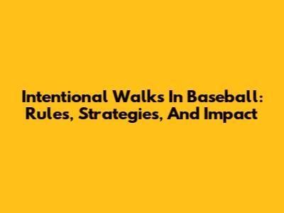 Intentional Walks In Baseball: Rules, Strategies, And Impact