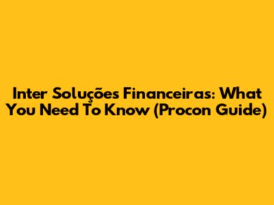 Inter Soluções Financeiras: What You Need To Know (Procon Guide)
