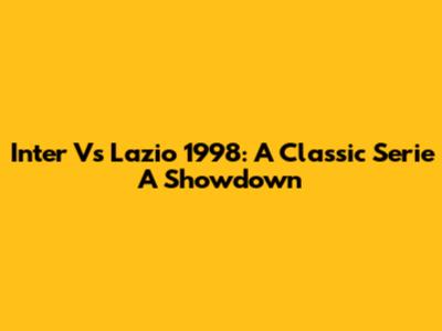 Inter Vs Lazio 1998: A Classic Serie A Showdown