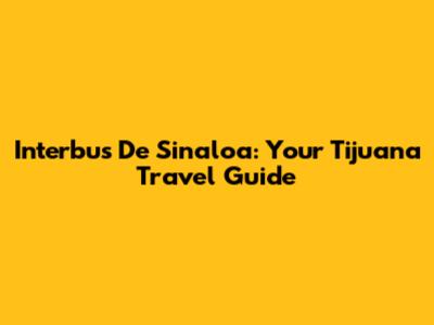 Interbus De Sinaloa: Your Tijuana Travel Guide