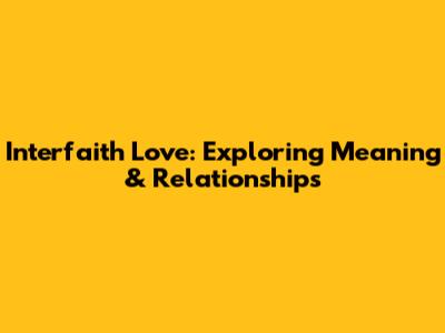 Interfaith Love: Exploring Meaning & Relationships