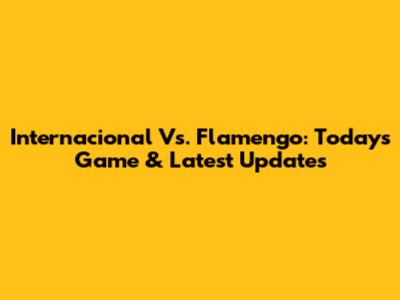 Internacional Vs. Flamengo: Today's Game & Latest Updates