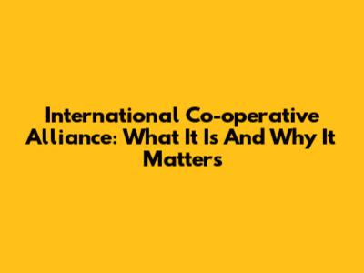 International Co-operative Alliance: What It Is And Why It Matters