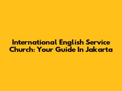 International English Service Church: Your Guide In Jakarta