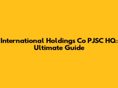 International Holdings Co PJSC HQ: Ultimate Guide