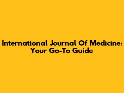International Journal Of Medicine: Your Go-To Guide