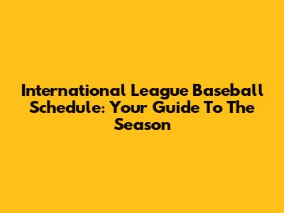International League Baseball Schedule: Your Guide To The Season