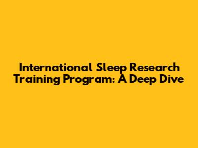 International Sleep Research Training Program: A Deep Dive