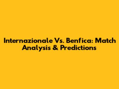 Internazionale Vs. Benfica: Match Analysis & Predictions