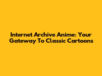 Internet Archive Anime: Your Gateway To Classic Cartoons