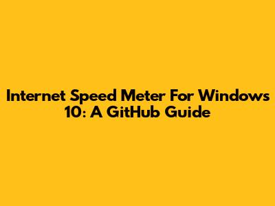 Internet Speed Meter For Windows 10: A GitHub Guide
