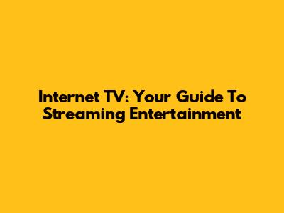 Internet TV: Your Guide To Streaming Entertainment