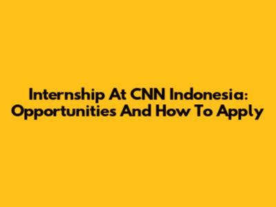 Internship At CNN Indonesia: Opportunities And How To Apply