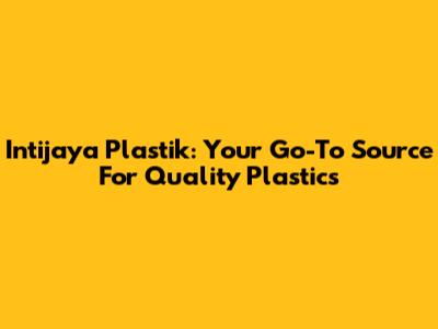 Intijaya Plastik: Your Go-To Source For Quality Plastics