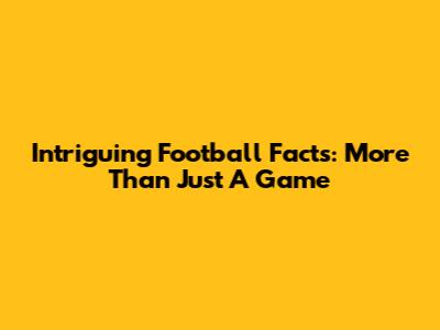 Intriguing Football Facts: More Than Just A Game