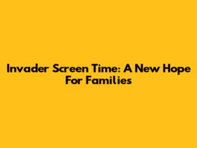 Invader Screen Time: A New Hope For Families