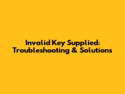 Invalid Key Supplied: Troubleshooting & Solutions
