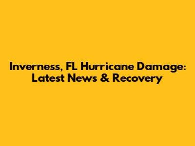 Inverness, FL Hurricane Damage: Latest News & Recovery