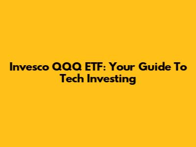 Invesco QQQ ETF: Your Guide To Tech Investing