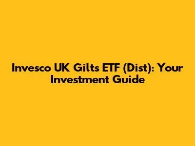 Invesco UK Gilts ETF (Dist): Your Investment Guide