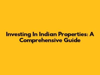 Investing In Indian Properties: A Comprehensive Guide