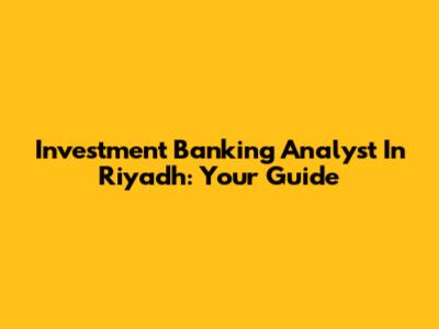 Investment Banking Analyst In Riyadh: Your Guide