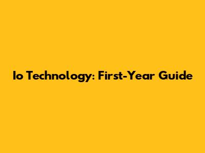 Io Technology: First-Year Guide