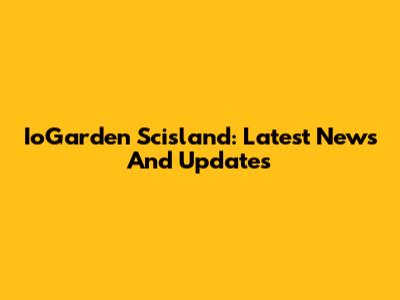 IoGarden Scisland: Latest News And Updates