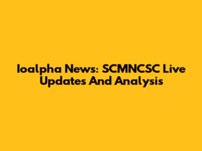 Ioalpha News: SCMNCSC Live Updates And Analysis