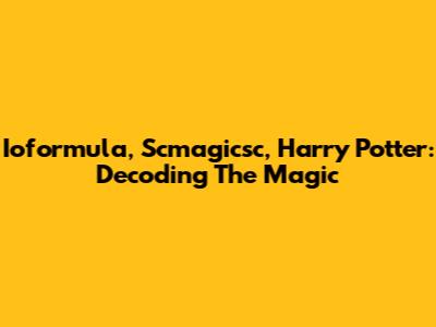 Ioformula, Scmagicsc, Harry Potter: Decoding The Magic