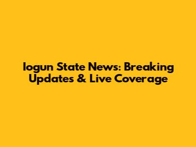 Iogun State News: Breaking Updates & Live Coverage