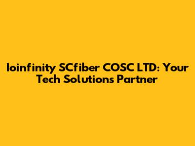Ioinfinity SCfiber COSC LTD: Your Tech Solutions Partner