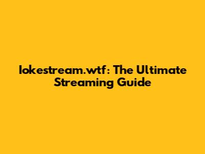 Iokestream.wtf: The Ultimate Streaming Guide