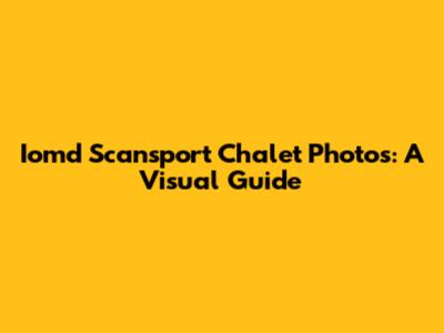 Iomd Scansport Chalet Photos: A Visual Guide