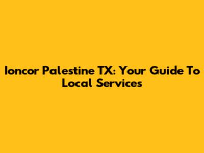 Ioncor Palestine TX: Your Guide To Local Services
