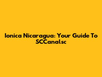 Ionica Nicaragua: Your Guide To SCCanalsc