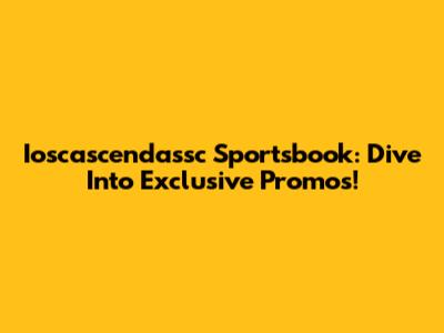 Ioscascendassc Sportsbook: Dive Into Exclusive Promos!